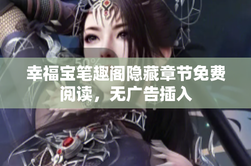 幸福宝笔趣阁隐藏章节免费阅读，无广告插入