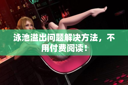 泳池溢出问题解决方法，不用付费阅读！