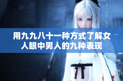 用九九八十一种方式了解女人眼中男人的九种表现