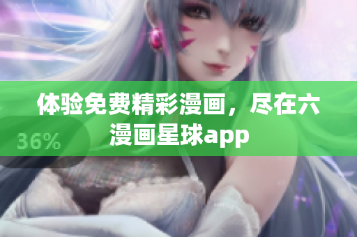 体验免费精彩漫画，尽在六漫画星球app