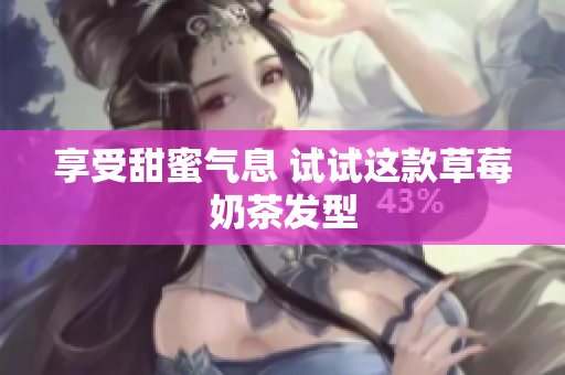 享受甜蜜气息 试试这款草莓奶茶发型