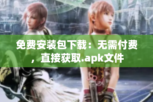 免费安装包下载：无需付费，直接获取.apk文件