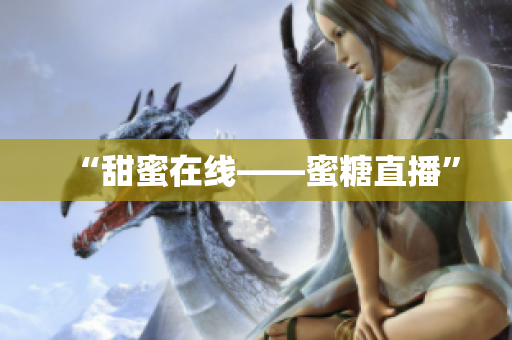 “甜蜜在线——蜜糖直播”