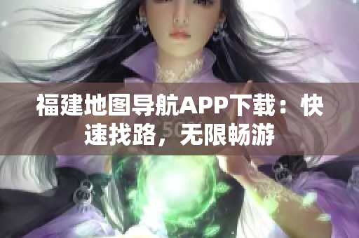 福建地图导航APP下载：快速找路，无限畅游