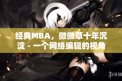 经典MBA，微微草十年沉淀 - 一个网络编辑的视角