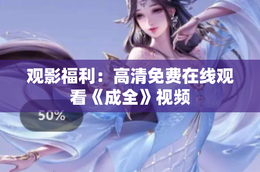 观影福利：高清免费在线观看《成全》视频