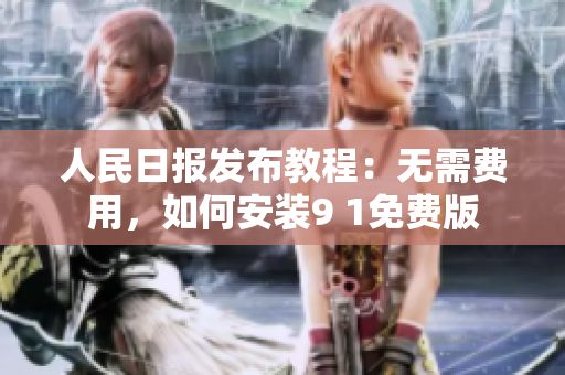 人民日报发布教程：无需费用，如何安装9 1免费版