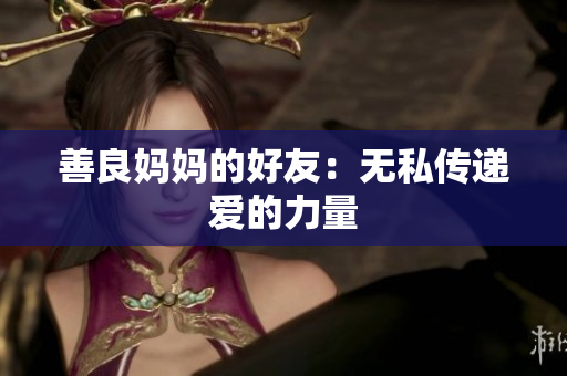 善良妈妈的好友：无私传递爱的力量