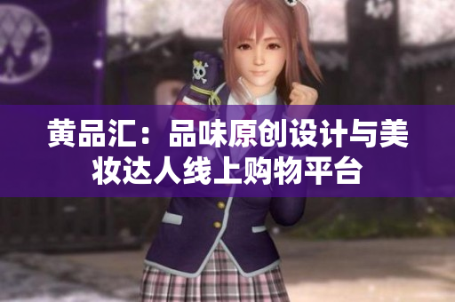 黄品汇：品味原创设计与美妆达人线上购物平台