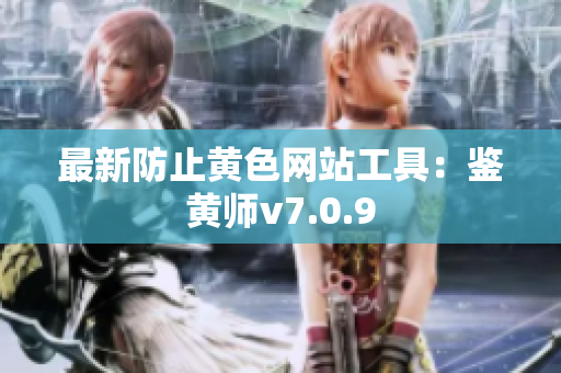 最新防止黄色网站工具：鉴黄师v7.0.9