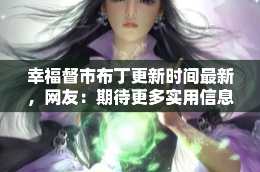 幸福督市布丁更新时间最新，网友：期待更多实用信息