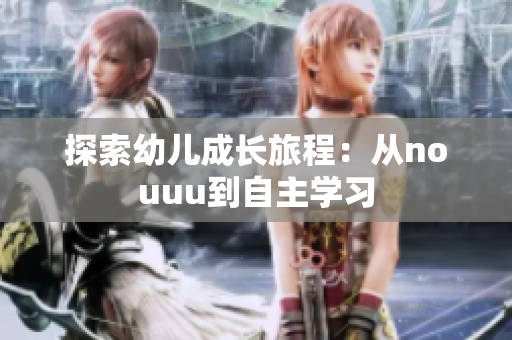 探索幼儿成长旅程：从nouuu到自主学习