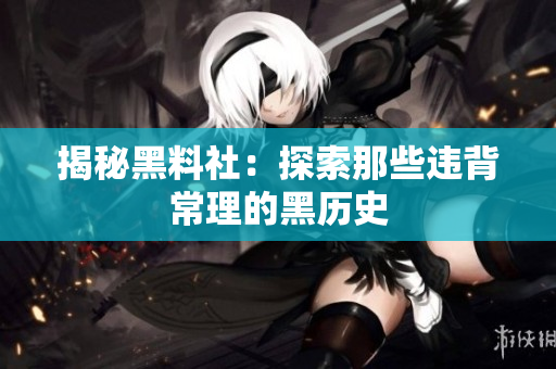 揭秘黑料社：探索那些违背常理的黑历史