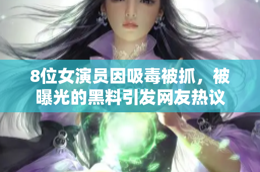 8位女演员因吸毒被抓，被曝光的黑料引发网友热议