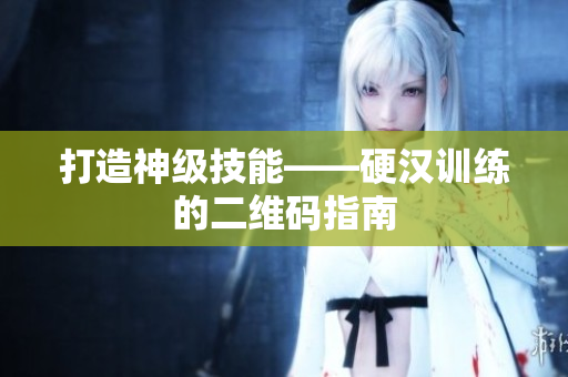 打造神级技能——硬汉训练的二维码指南