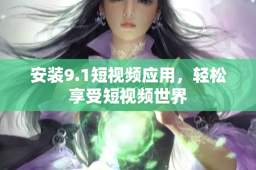 安装9.1短视频应用，轻松享受短视频世界