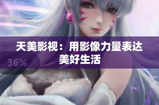 天美影视：用影像力量表达美好生活