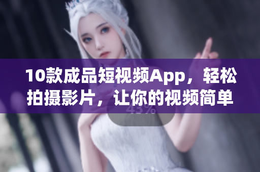 10款成品短视频App，轻松拍摄影片，让你的视频简单有趣
