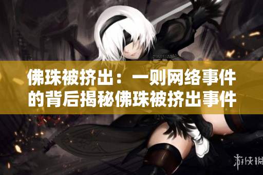 佛珠被挤出：一则网络事件的背后揭秘佛珠被挤出事件的内幕