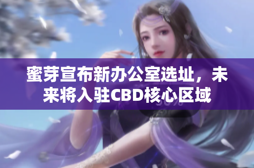 蜜芽宣布新办公室选址，未来将入驻CBD核心区域