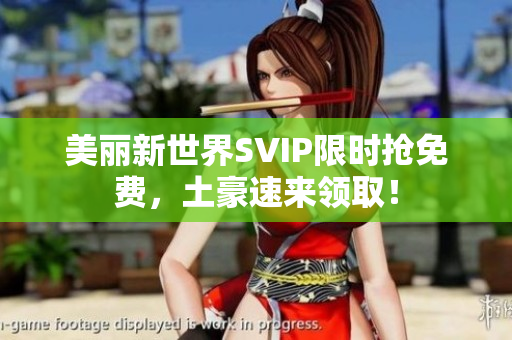 美丽新世界SVIP限时抢免费，土豪速来领取！