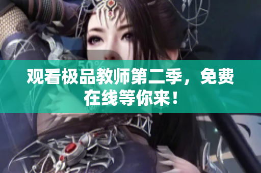 观看极品教师第二季，免费在线等你来！
