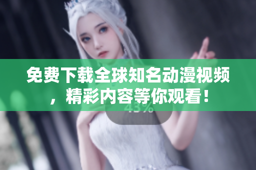 免费下载全球知名动漫视频，精彩内容等你观看！