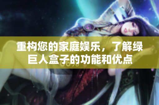 重构您的家庭娱乐，了解绿巨人盒子的功能和优点