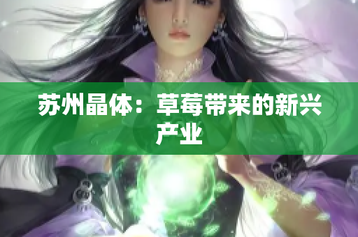 苏州晶体：草莓带来的新兴产业