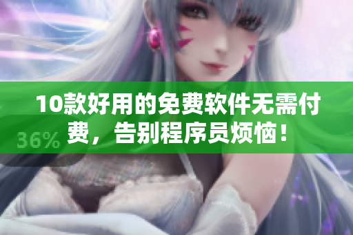 10款好用的免费软件无需付费，告别程序员烦恼！