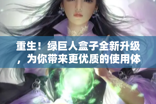 重生！绿巨人盒子全新升级，为你带来更优质的使用体验