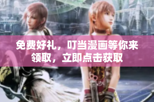 免费好礼，叮当漫画等你来领取，立即点击获取