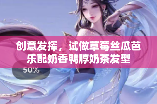 创意发挥，试做草莓丝瓜芭乐配奶香鸭脖奶茶发型