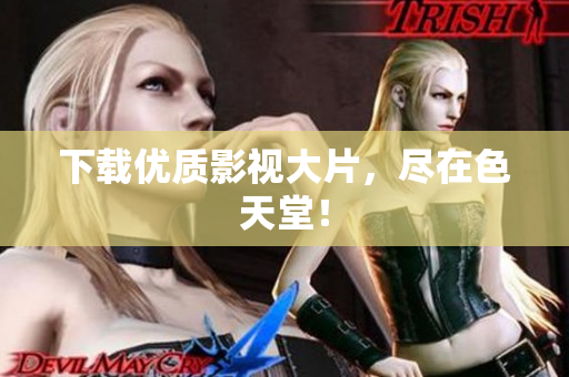 下载优质影视大片，尽在色天堂！