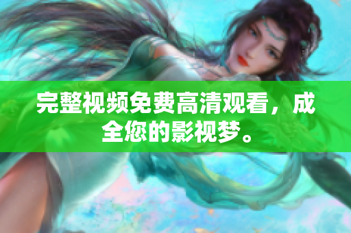 完整视频免费高清观看，成全您的影视梦。