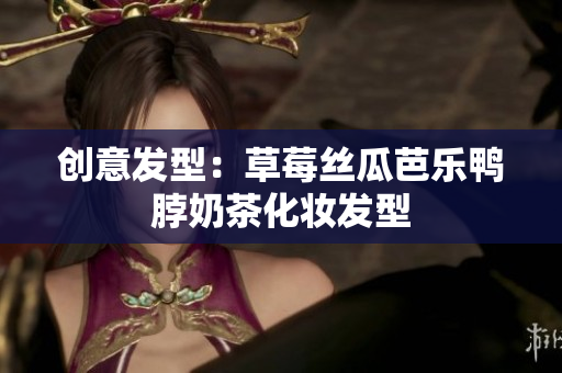 创意发型：草莓丝瓜芭乐鸭脖奶茶化妆发型