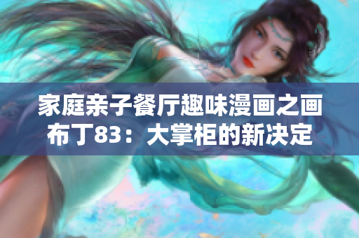 家庭亲子餐厅趣味漫画之画布丁83：大掌柜的新决定