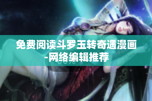 免费阅读斗罗玉转奇遇漫画-网络编辑推荐