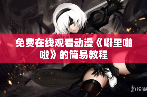 免费在线观看动漫《噼里啪啦》的简易教程