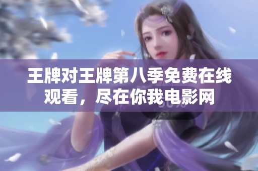 王牌对王牌第八季免费在线观看，尽在你我电影网