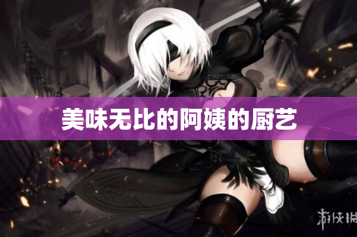 美味无比的阿姨的厨艺