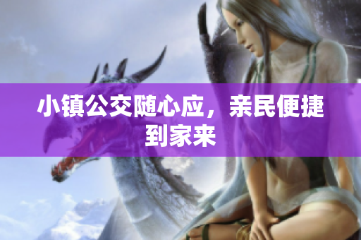小镇公交随心应，亲民便捷到家来