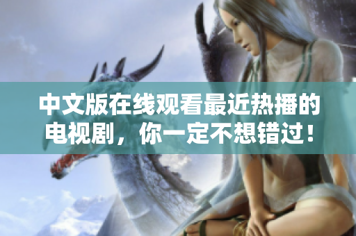中文版在线观看最近热播的电视剧，你一定不想错过！