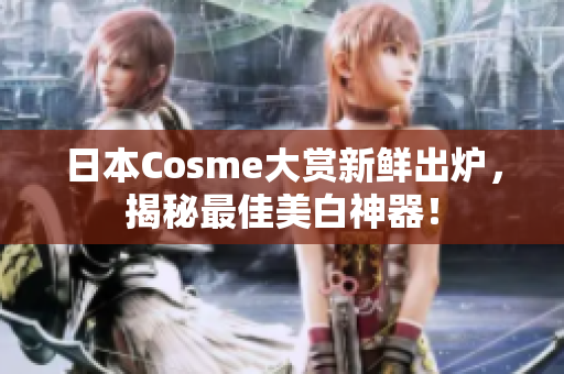 日本Cosme大赏新鲜出炉，揭秘最佳美白神器！