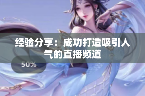 经验分享：成功打造吸引人气的直播频道