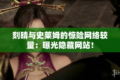 刻晴与史莱姆的惊险网络较量：曝光隐藏网站！