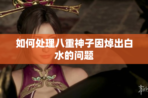 如何处理八重神子因焯出白水的问题