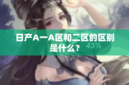 日产A一A区和二区的区别是什么？
