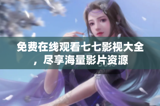免费在线观看七七影视大全，尽享海量影片资源
