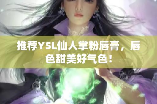 推荐YSL仙人掌粉唇膏，唇色甜美好气色！